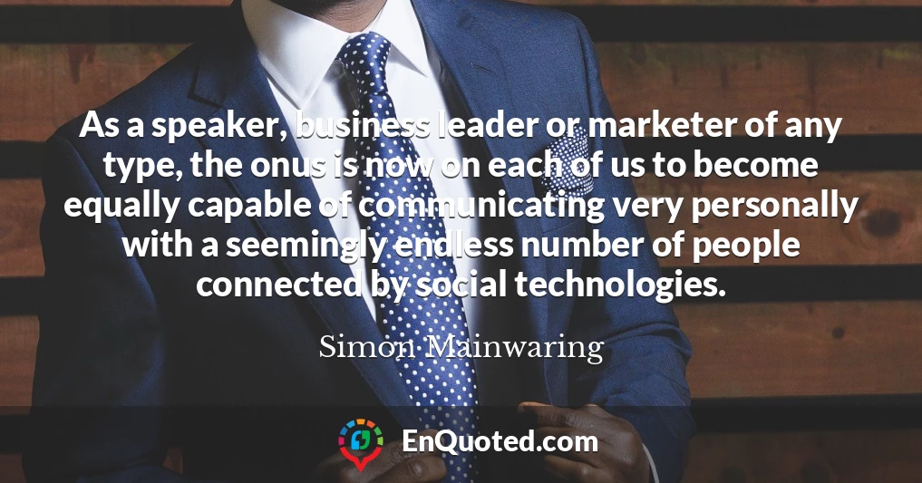 As a speaker, business leader or marketer of any type, the onus is now on each of us to become equally capable of communicating very personally with a seemingly endless number of people connected by social technologies.