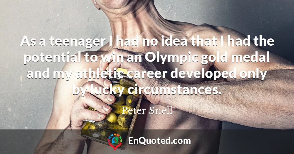 As a teenager I had no idea that I had the potential to win an Olympic gold medal and my athletic career developed only by lucky circumstances.