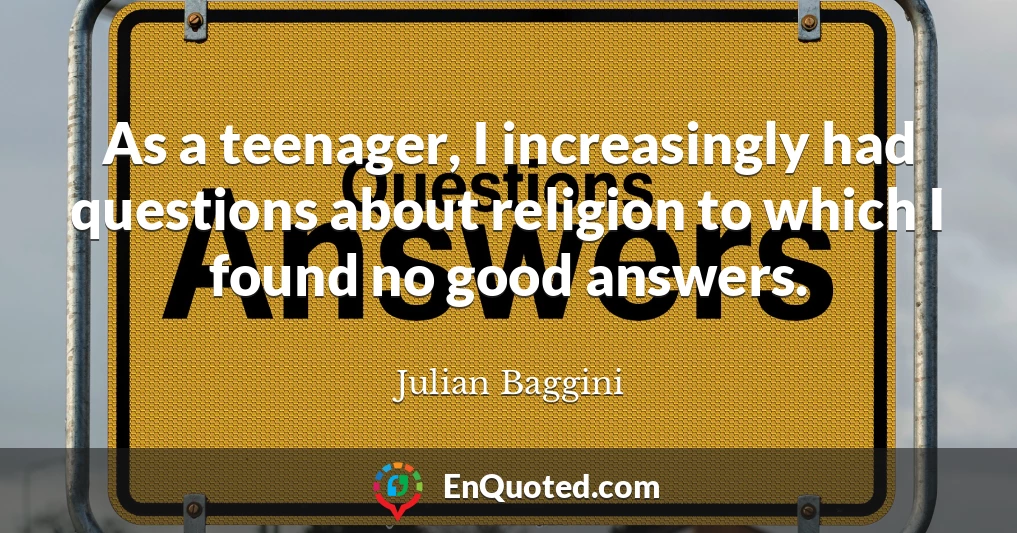 As a teenager, I increasingly had questions about religion to which I found no good answers.