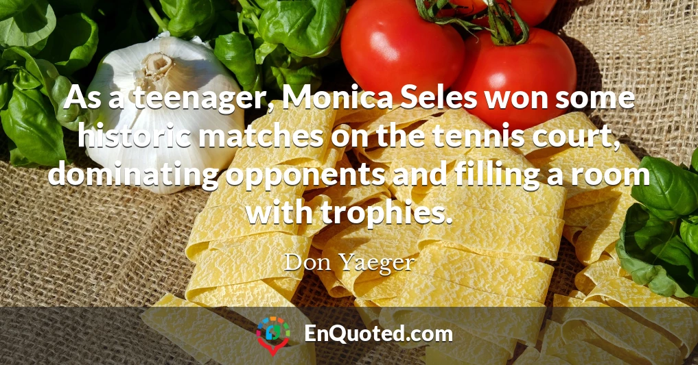 As a teenager, Monica Seles won some historic matches on the tennis court, dominating opponents and filling a room with trophies.