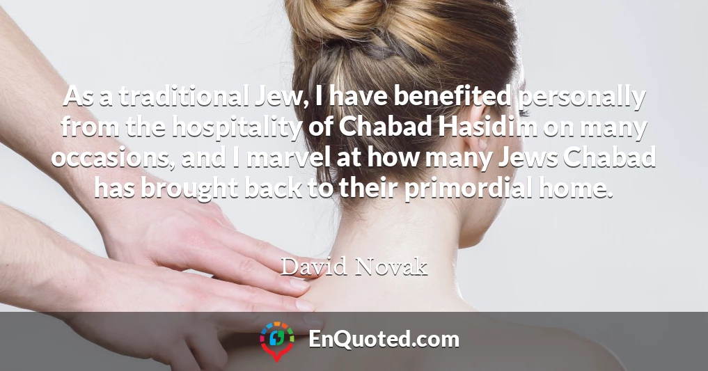 As a traditional Jew, I have benefited personally from the hospitality of Chabad Hasidim on many occasions, and I marvel at how many Jews Chabad has brought back to their primordial home.