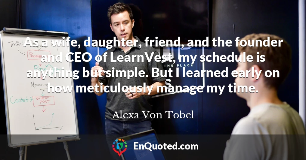 As a wife, daughter, friend, and the founder and CEO of LearnVest, my schedule is anything but simple. But I learned early on how meticulously manage my time.