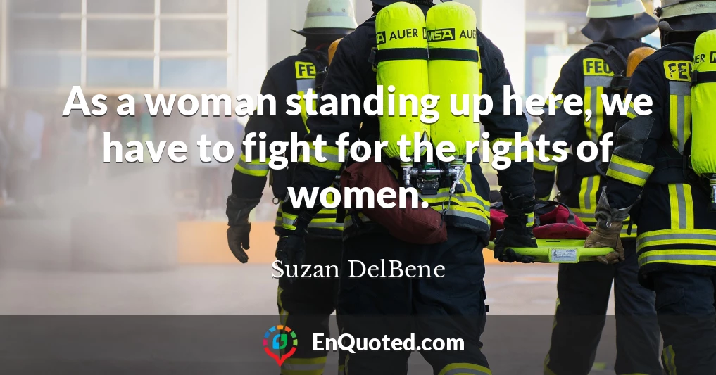 As a woman standing up here, we have to fight for the rights of women.