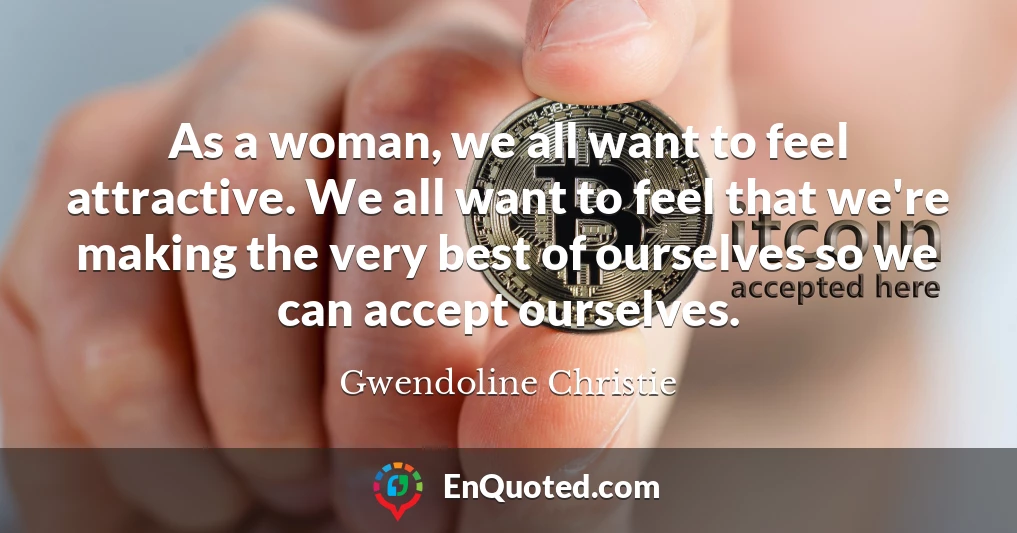 As a woman, we all want to feel attractive. We all want to feel that we're making the very best of ourselves so we can accept ourselves.