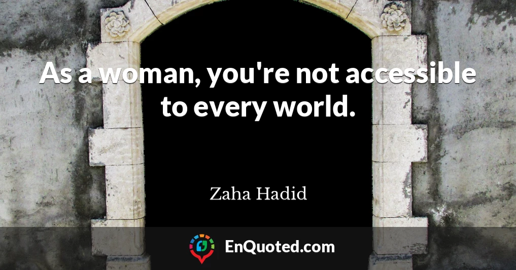 As a woman, you're not accessible to every world.
