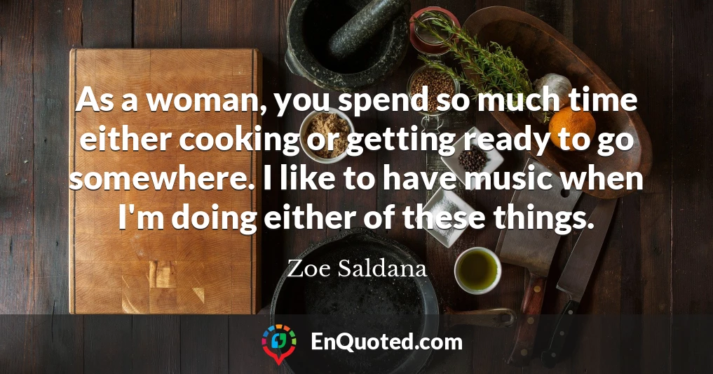 As a woman, you spend so much time either cooking or getting ready to go somewhere. I like to have music when I'm doing either of these things.