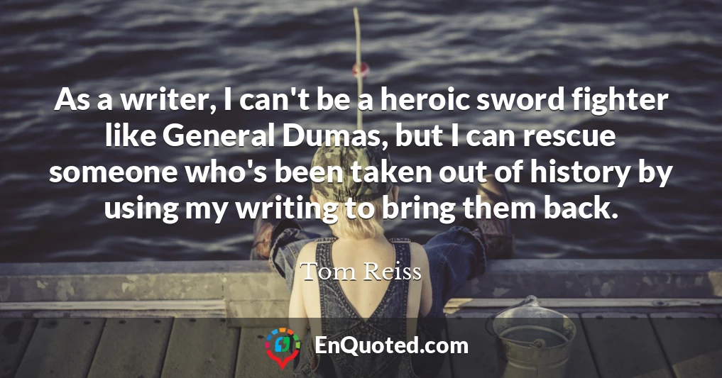 As a writer, I can't be a heroic sword fighter like General Dumas, but I can rescue someone who's been taken out of history by using my writing to bring them back.