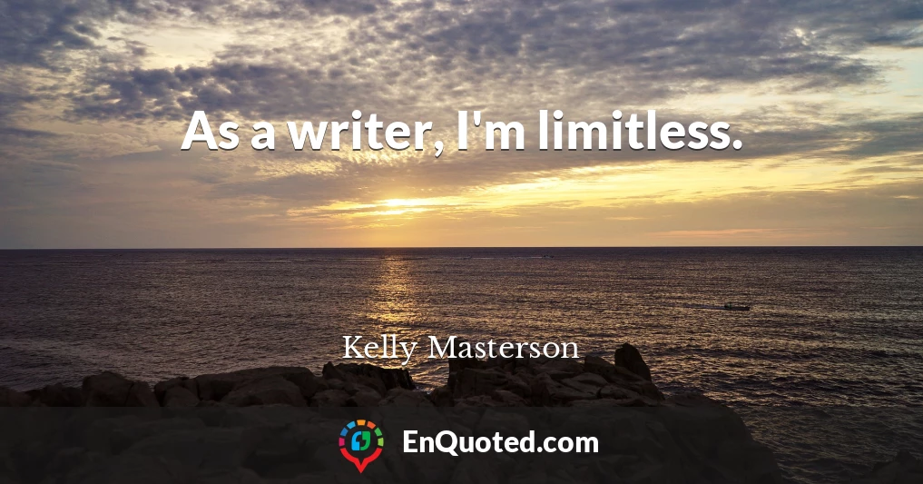 As a writer, I'm limitless.