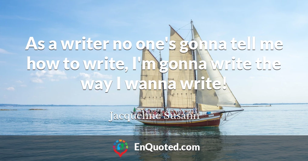 As a writer no one's gonna tell me how to write, I'm gonna write the way I wanna write!