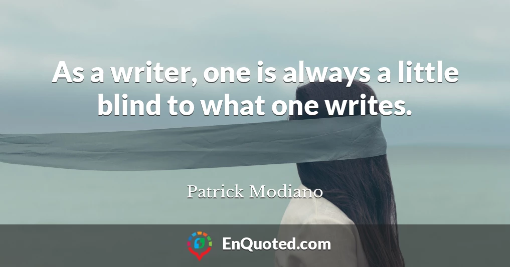 As a writer, one is always a little blind to what one writes.
