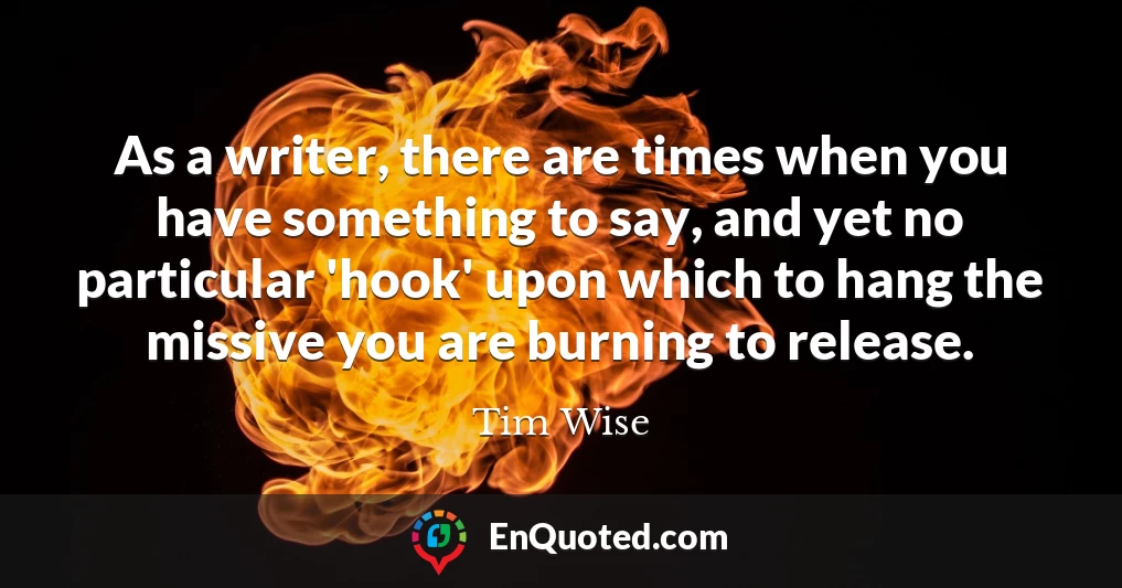 As a writer, there are times when you have something to say, and yet no particular 'hook' upon which to hang the missive you are burning to release.