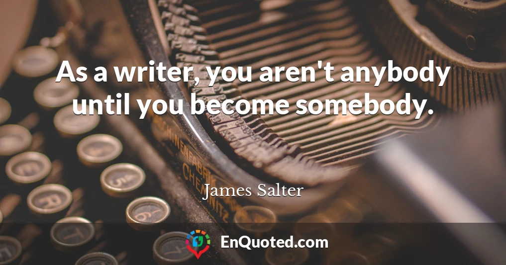 As a writer, you aren't anybody until you become somebody.