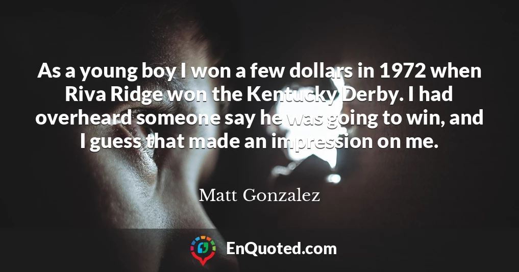 As a young boy I won a few dollars in 1972 when Riva Ridge won the Kentucky Derby. I had overheard someone say he was going to win, and I guess that made an impression on me.