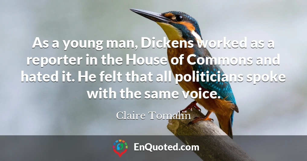 As a young man, Dickens worked as a reporter in the House of Commons and hated it. He felt that all politicians spoke with the same voice.