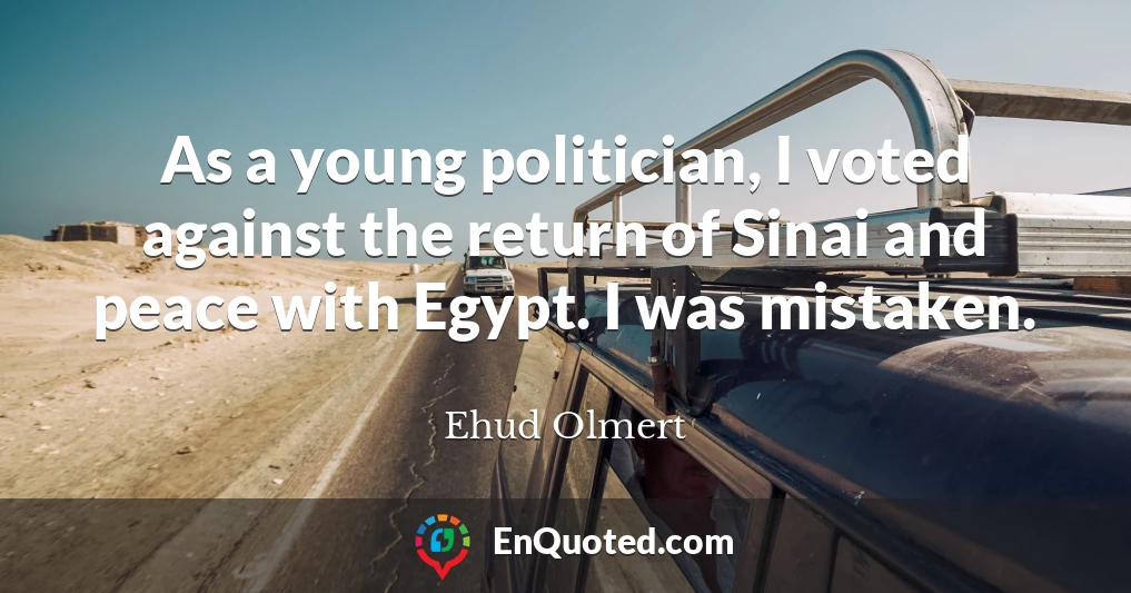 As a young politician, I voted against the return of Sinai and peace with Egypt. I was mistaken.