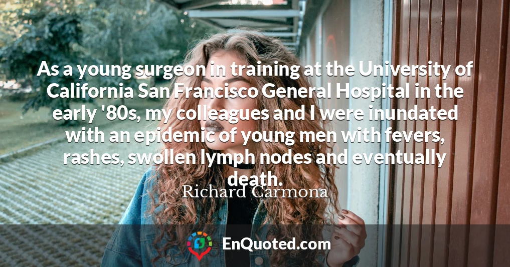 As a young surgeon in training at the University of California San Francisco General Hospital in the early '80s, my colleagues and I were inundated with an epidemic of young men with fevers, rashes, swollen lymph nodes and eventually death.