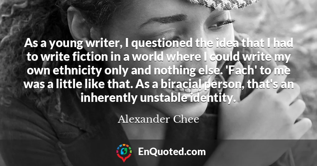 As a young writer, I questioned the idea that I had to write fiction in a world where I could write my own ethnicity only and nothing else. 'Fach' to me was a little like that. As a biracial person, that's an inherently unstable identity.