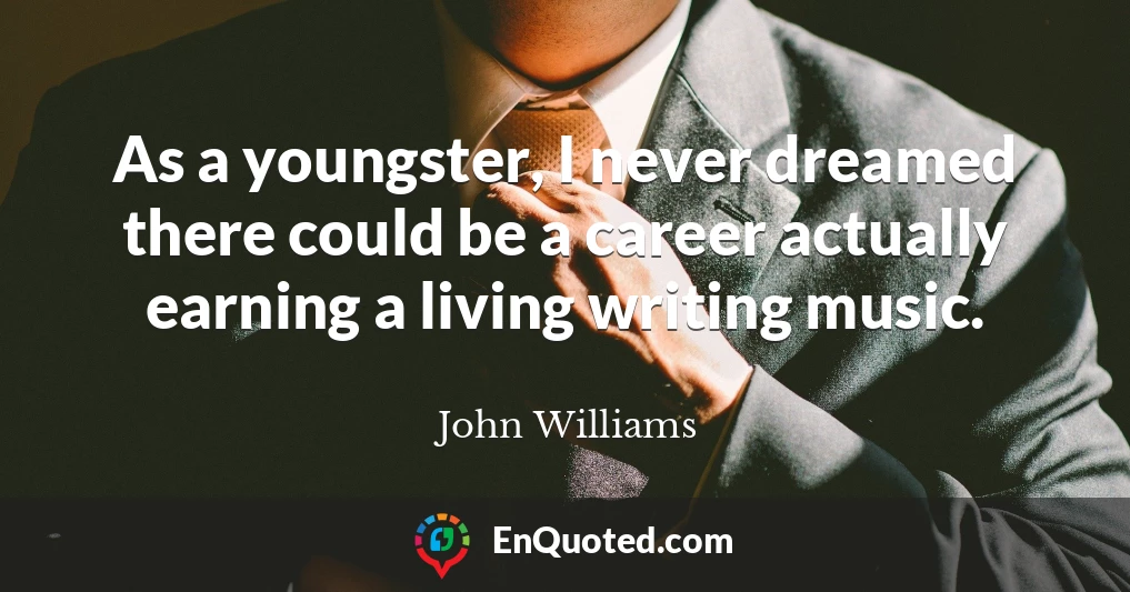 As a youngster, I never dreamed there could be a career actually earning a living writing music.