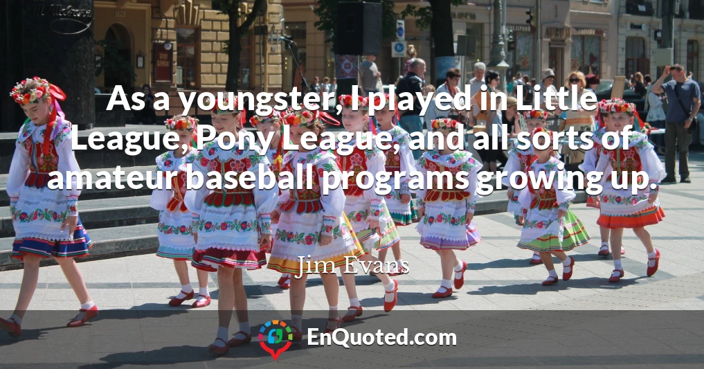 As a youngster, I played in Little League, Pony League, and all sorts of amateur baseball programs growing up.