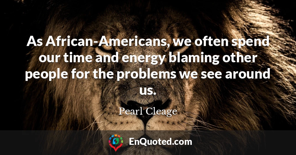 As African-Americans, we often spend our time and energy blaming other people for the problems we see around us.