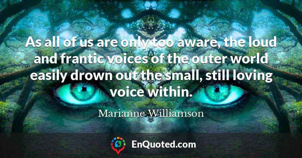 As all of us are only too aware, the loud and frantic voices of the outer world easily drown out the small, still loving voice within.