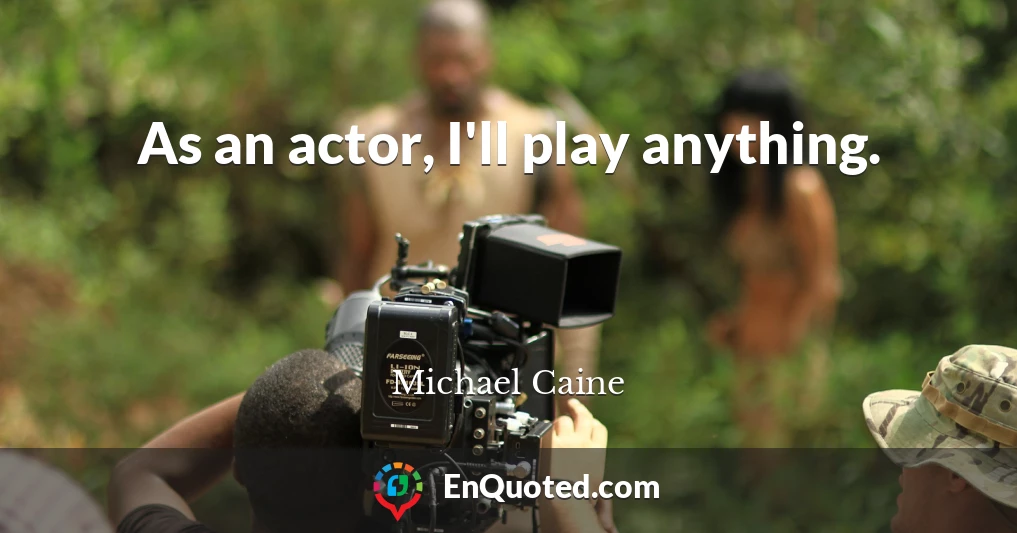 As an actor, I'll play anything.