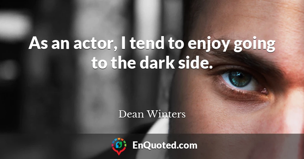 As an actor, I tend to enjoy going to the dark side.