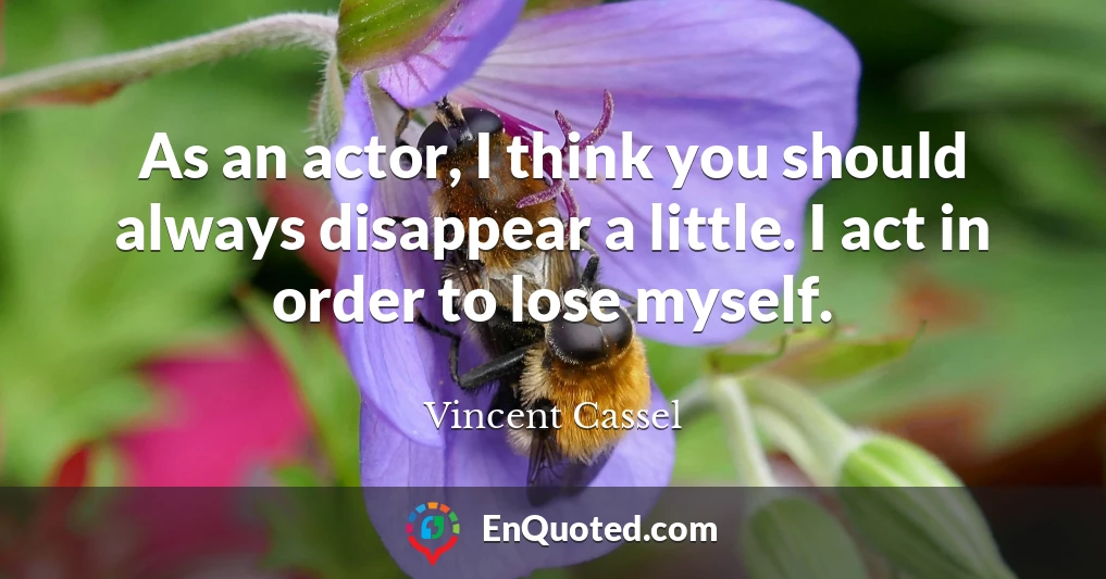 As an actor, I think you should always disappear a little. I act in order to lose myself.