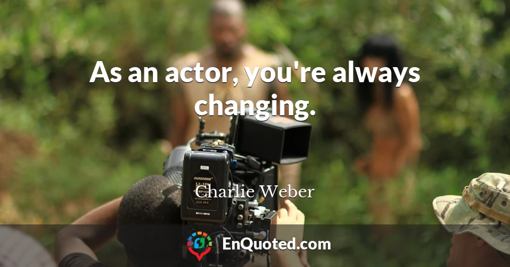 As an actor, you're always changing.