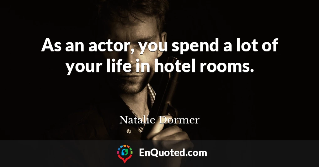 As an actor, you spend a lot of your life in hotel rooms.