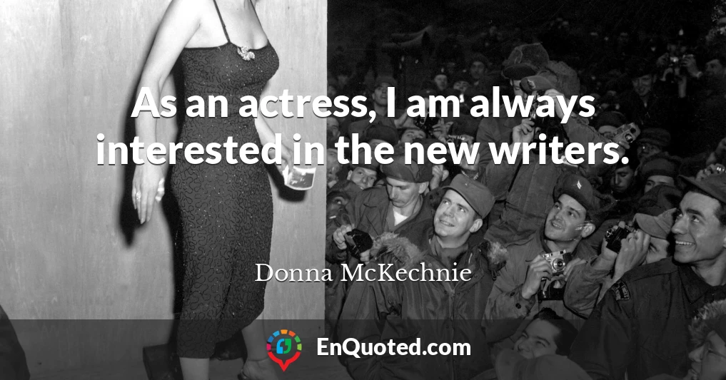 As an actress, I am always interested in the new writers.