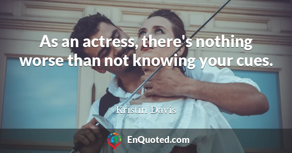 As an actress, there's nothing worse than not knowing your cues.