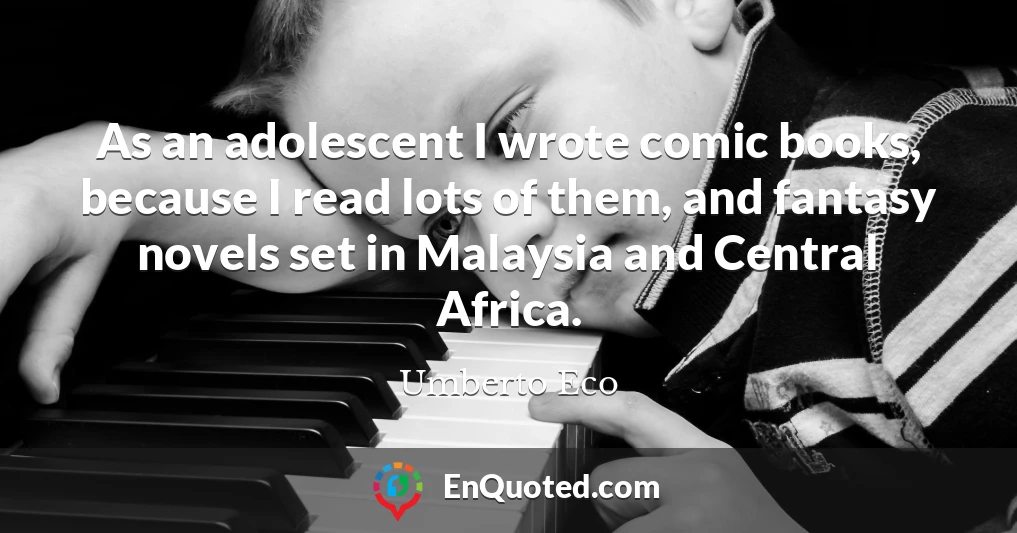 As an adolescent I wrote comic books, because I read lots of them, and fantasy novels set in Malaysia and Central Africa.