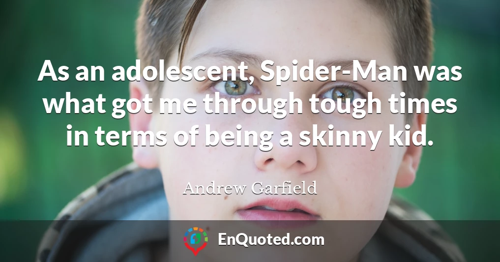 As an adolescent, Spider-Man was what got me through tough times in terms of being a skinny kid.