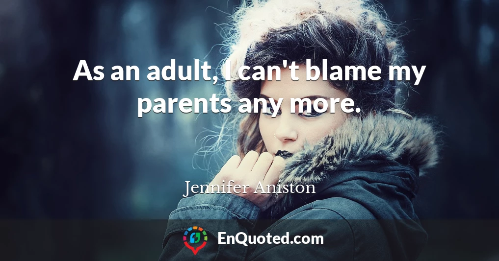 As an adult, I can't blame my parents any more.