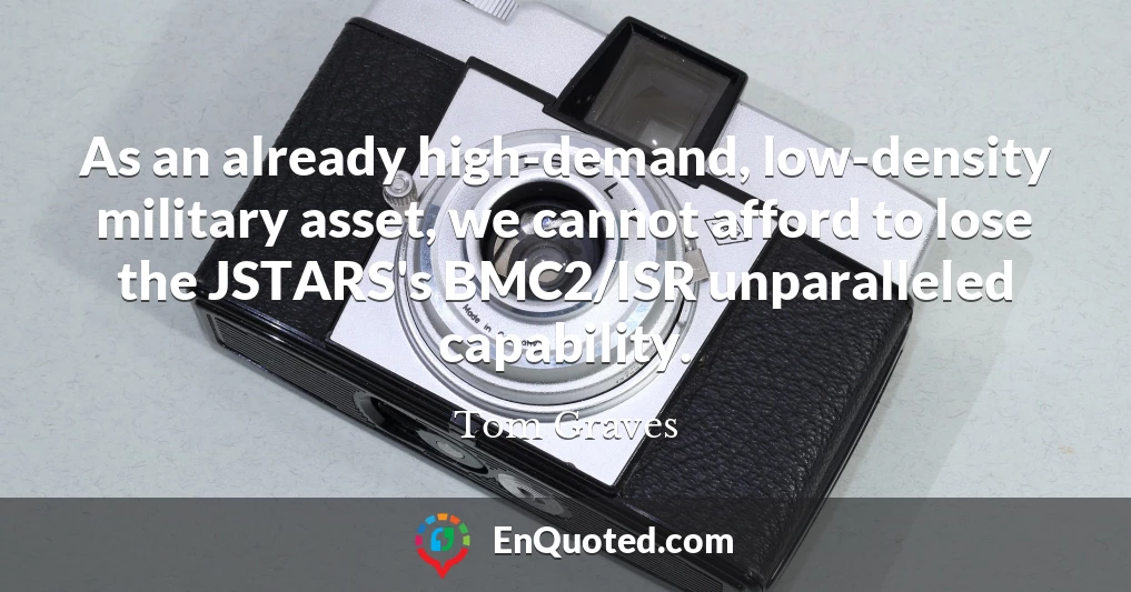 As an already high-demand, low-density military asset, we cannot afford to lose the JSTARS's BMC2/ISR unparalleled capability.