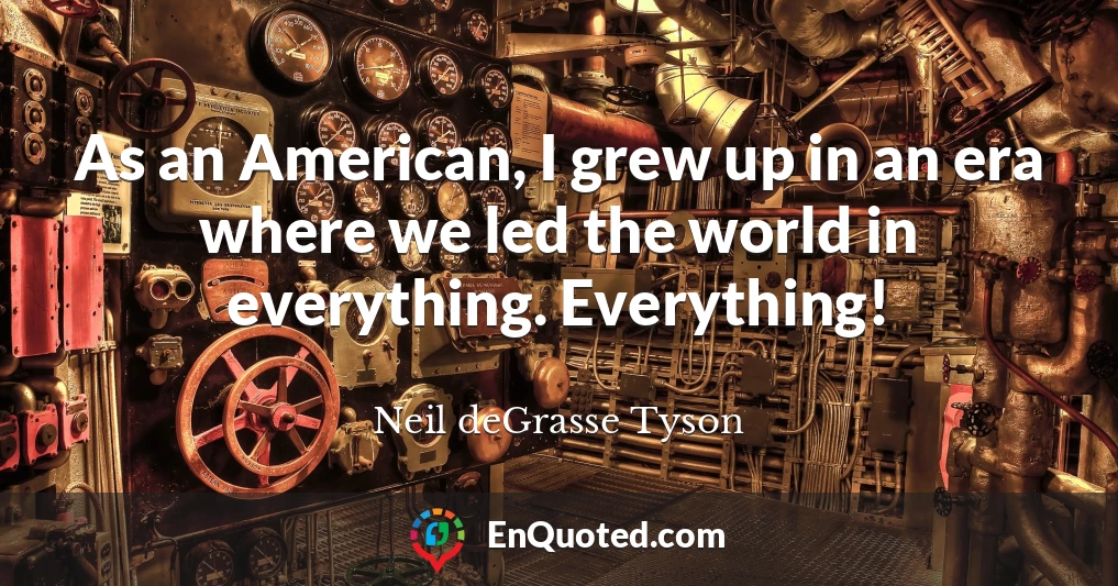 As an American, I grew up in an era where we led the world in everything. Everything!