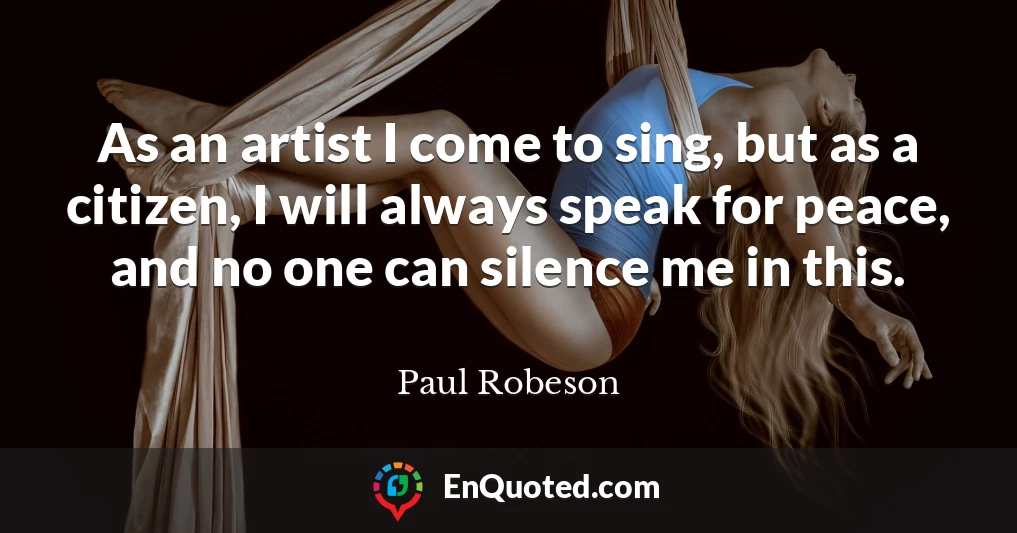 As an artist I come to sing, but as a citizen, I will always speak for peace, and no one can silence me in this.