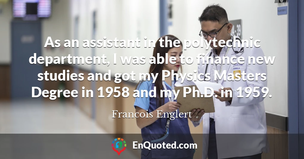 As an assistant in the polytechnic department, I was able to finance new studies and got my Physics Masters Degree in 1958 and my Ph.D. in 1959.