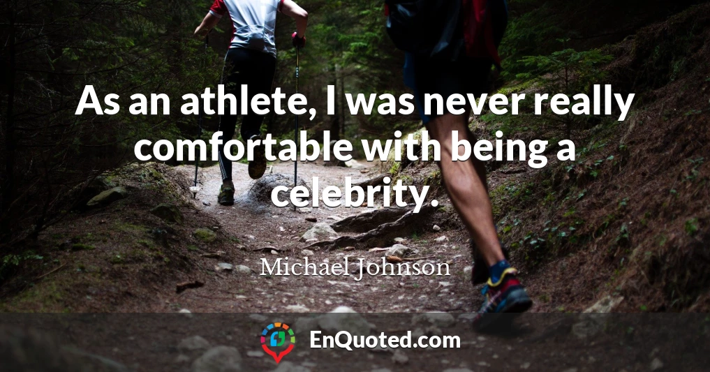 As an athlete, I was never really comfortable with being a celebrity.