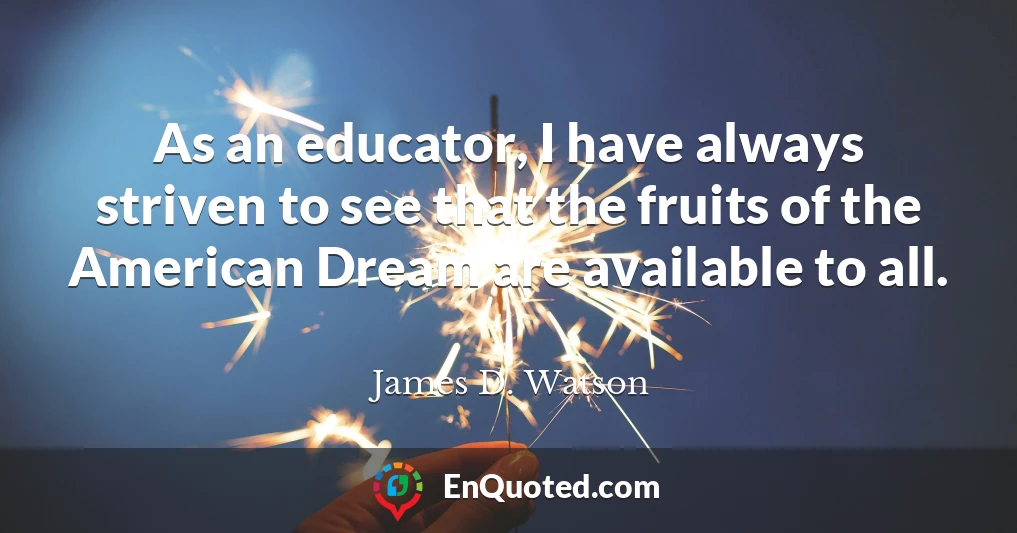 As an educator, I have always striven to see that the fruits of the American Dream are available to all.