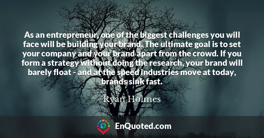 As an entrepreneur, one of the biggest challenges you will face will be building your brand. The ultimate goal is to set your company and your brand apart from the crowd. If you form a strategy without doing the research, your brand will barely float - and at the speed industries move at today, brands sink fast.