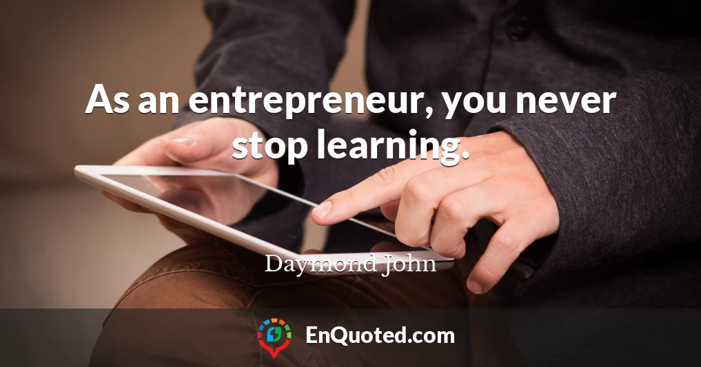 As an entrepreneur, you never stop learning.