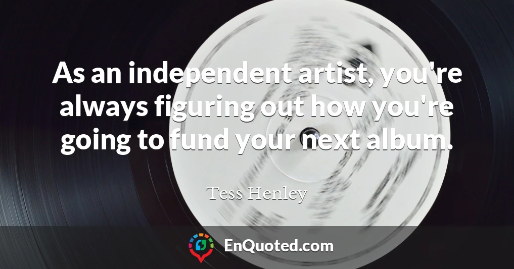 As an independent artist, you're always figuring out how you're going to fund your next album.