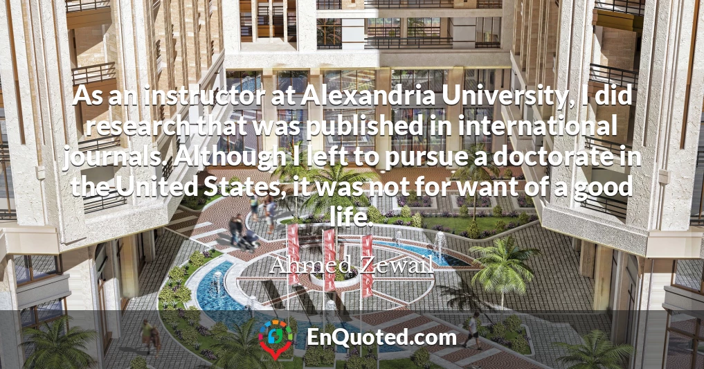 As an instructor at Alexandria University, I did research that was published in international journals. Although I left to pursue a doctorate in the United States, it was not for want of a good life.