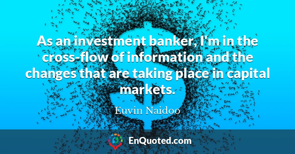 As an investment banker, I'm in the cross-flow of information and the changes that are taking place in capital markets.