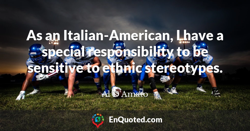 As an Italian-American, I have a special responsibility to be sensitive to ethnic stereotypes.