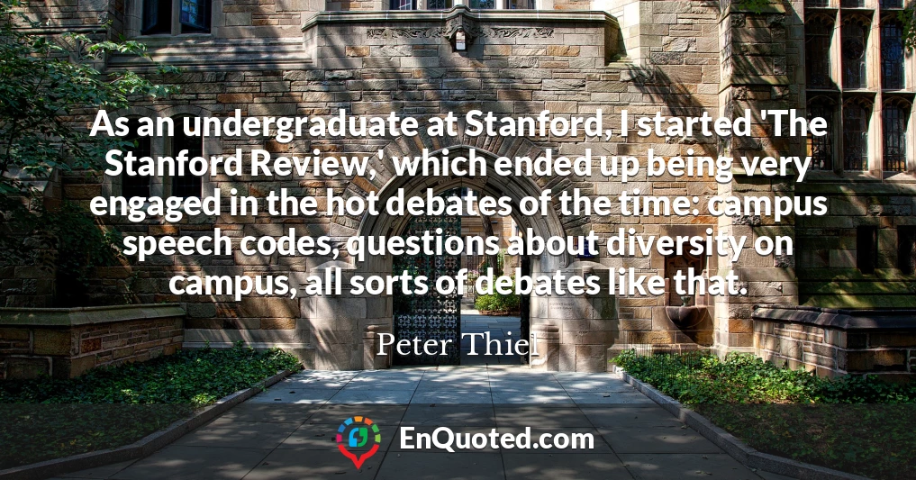 As an undergraduate at Stanford, I started 'The Stanford Review,' which ended up being very engaged in the hot debates of the time: campus speech codes, questions about diversity on campus, all sorts of debates like that.