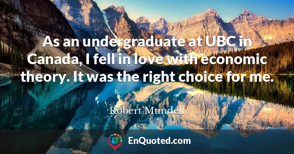 As an undergraduate at UBC in Canada, I fell in love with economic theory. It was the right choice for me.