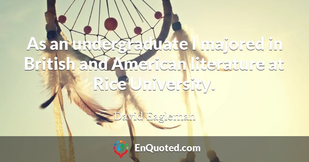 As an undergraduate I majored in British and American literature at Rice University.